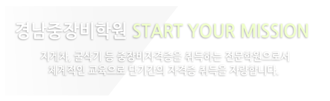 경남중장비학원 START YOUR MISSION 지게차, 굴삭기 등 중장비자격증을 취득하는 전문학원으로서 체계적인 교육으로 단기간의 자격증 취득을 자랑합니다. 